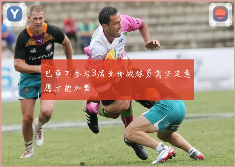 巴萨不参与B席竞价战球员需坚定意愿才能加盟