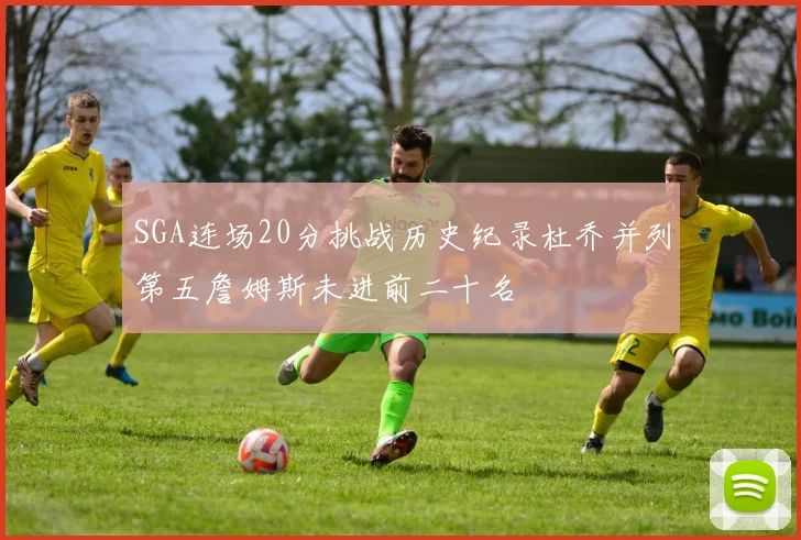 SGA连场20分挑战历史纪录杜乔并列第五詹姆斯未进前二十名