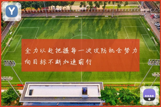 全力以赴把握每一次攻防机会努力向目标不断加速前行