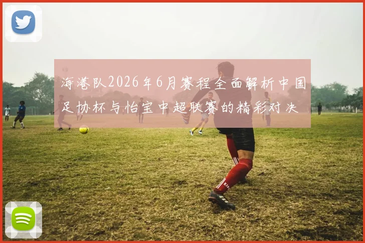 海港队2026年6月赛程全面解析中国足协杯与怡宝中超联赛的精彩对决