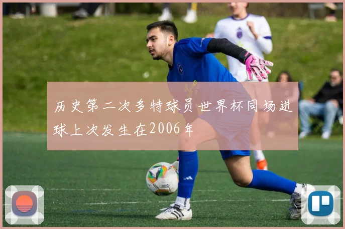 历史第二次多特球员世界杯同场进球上次发生在2006年