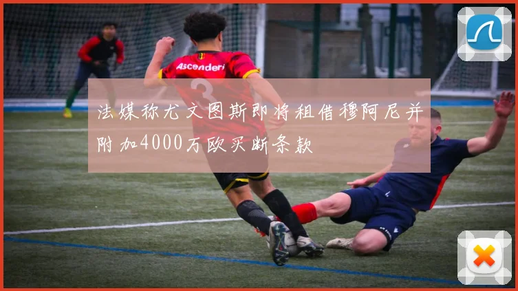法媒称尤文图斯即将租借穆阿尼并附加4000万欧买断条款