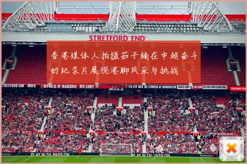 香港媒体人拍摄茹子楠在中超奋斗的纪录片展现港脚风采与挑战
