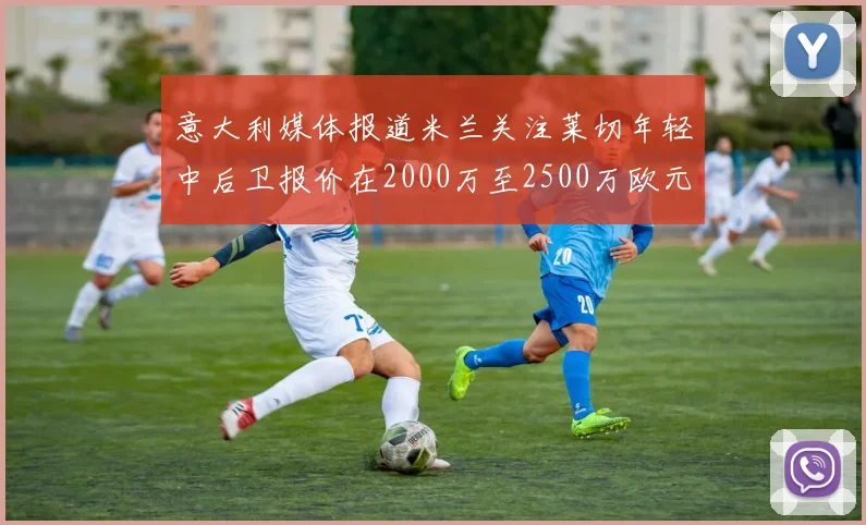 意大利媒体报道米兰关注莱切年轻中后卫报价在2000万至2500万欧元之间