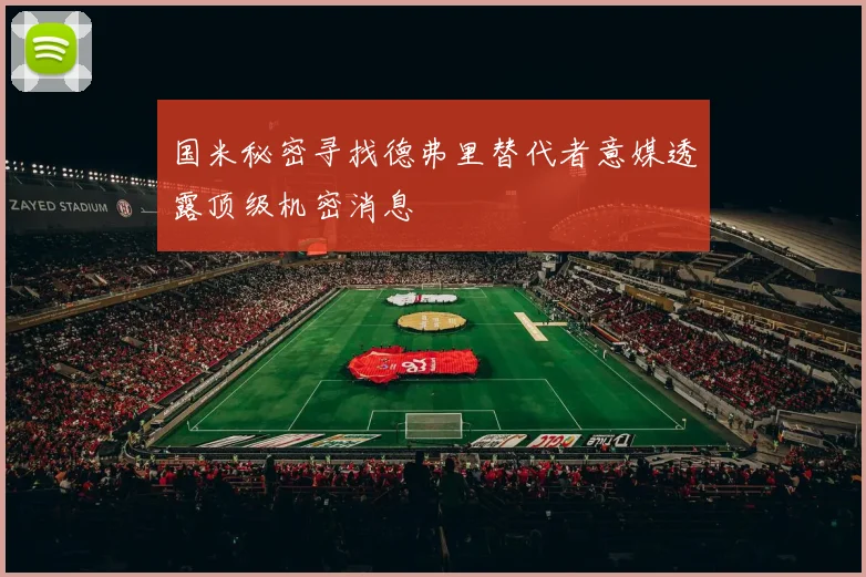 国米秘密寻找德弗里替代者意媒透露顶级机密消息