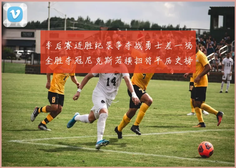 季后赛连胜纪录争夺战勇士差一场全胜夺冠尼克斯若横扫将平历史榜首