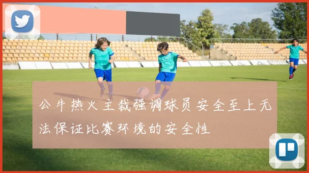公牛热火主裁强调球员安全至上无法保证比赛环境的安全性