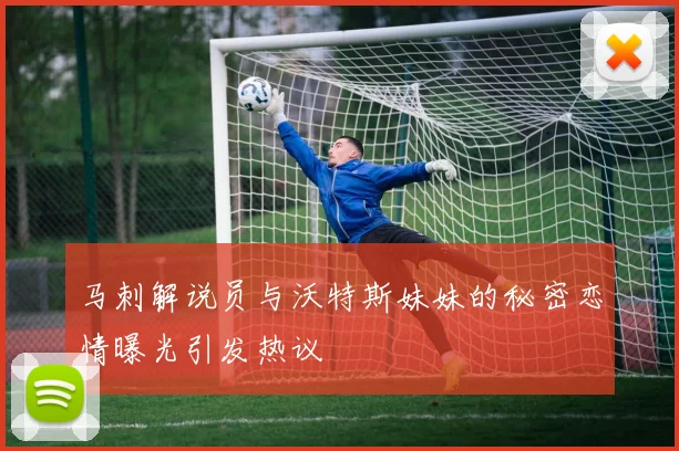 马刺解说员与沃特斯妹妹的秘密恋情曝光引发热议