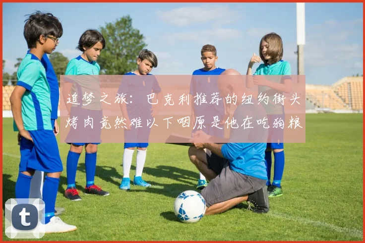 追梦之旅：巴克利推荐的纽约街头烤肉竟然难以下咽原是他在吃狗粮