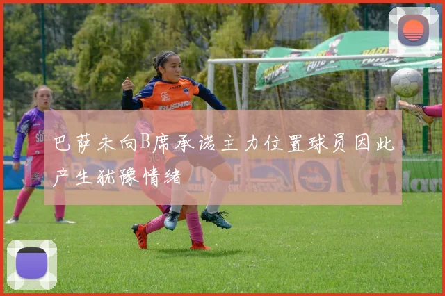 巴萨未向B席承诺主力位置球员因此产生犹豫情绪