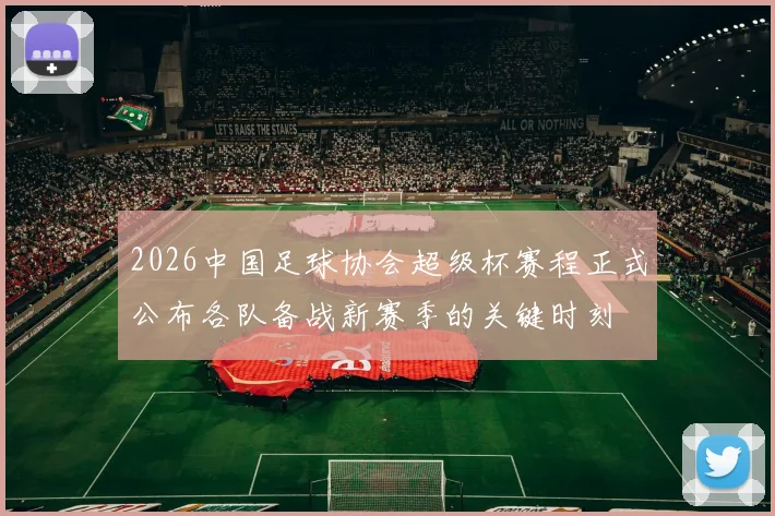 2026中国足球协会超级杯赛程正式公布各队备战新赛季的关键时刻