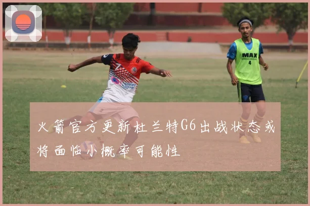 火箭官方更新杜兰特G6出战状态或将面临小概率可能性