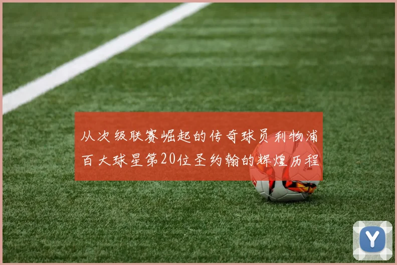 从次级联赛崛起的传奇球员利物浦百大球星第20位圣约翰的辉煌历程
